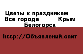 Цветы к праздникам  - Все города  »    . Крым,Белогорск